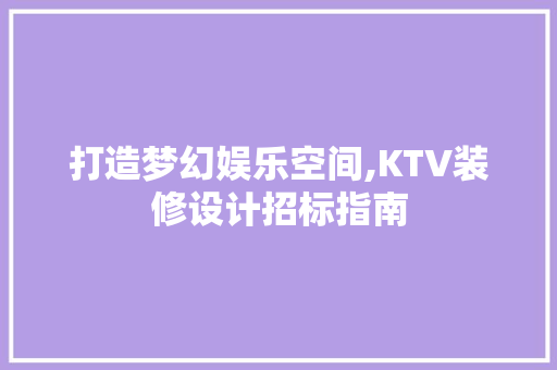 打造梦幻娱乐空间,KTV装修设计招标指南  第1张