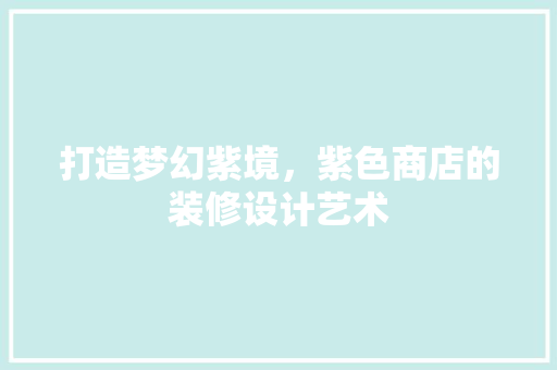 打造梦幻紫境，紫色商店的装修设计艺术