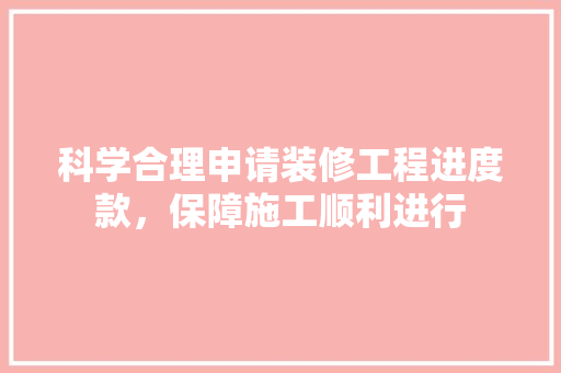 科学合理申请装修工程进度款，保障施工顺利进行