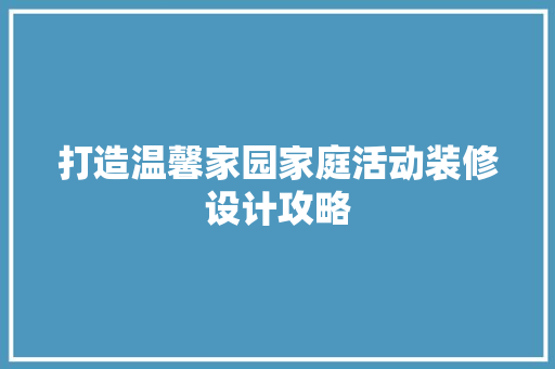 打造温馨家园家庭活动装修设计攻略