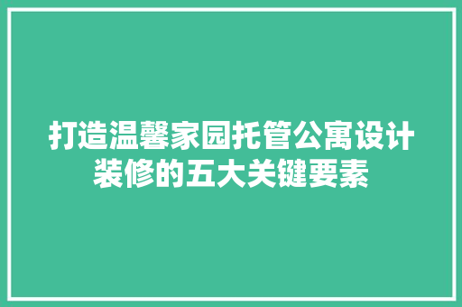 打造温馨家园托管公寓设计装修的五大关键要素
