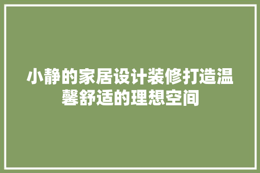 小静的家居设计装修打造温馨舒适的理想空间