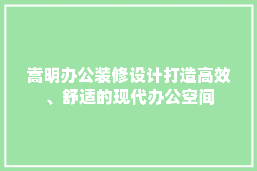 嵩明办公装修设计打造高效、舒适的现代办公空间