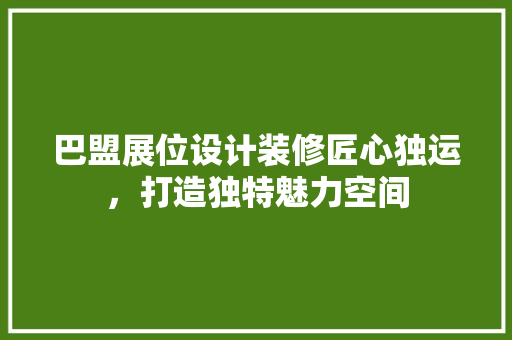 巴盟展位设计装修匠心独运，打造独特魅力空间