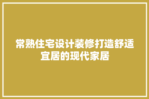 常熟住宅设计装修打造舒适宜居的现代家居