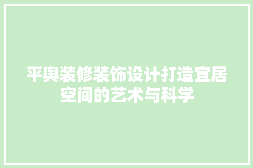 平舆装修装饰设计打造宜居空间的艺术与科学