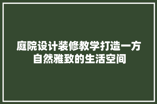 庭院设计装修教学打造一方自然雅致的生活空间