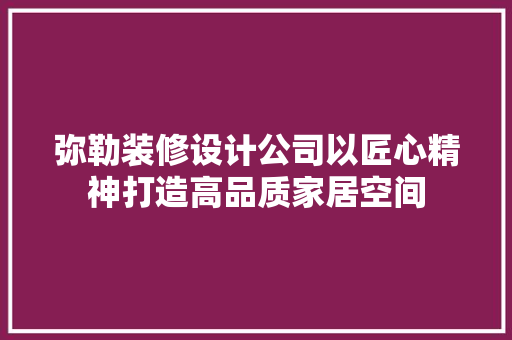 弥勒装修设计公司以匠心精神打造高品质家居空间
