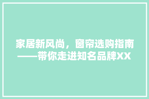 家居新风尚，窗帘选购指南——带你走进知名品牌XX窗帘的世界
