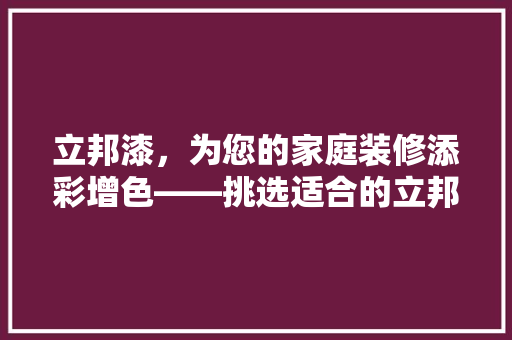 立邦漆，为您的家庭装修添彩增色——挑选适合的立邦漆，打造温馨家居