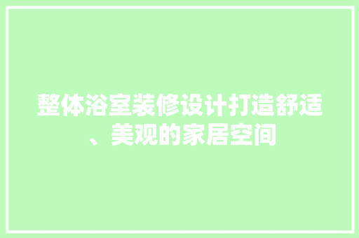 整体浴室装修设计打造舒适、美观的家居空间
