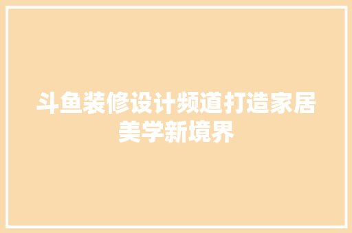 斗鱼装修设计频道打造家居美学新境界