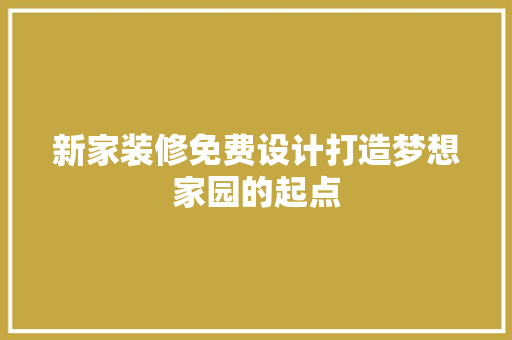 新家装修免费设计打造梦想家园的起点