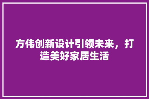 方伟创新设计引领未来，打造美好家居生活