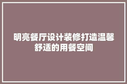 明亮餐厅设计装修打造温馨舒适的用餐空间