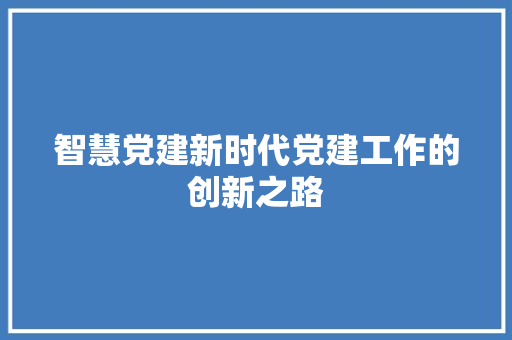 智慧党建新时代党建工作的创新之路  第1张