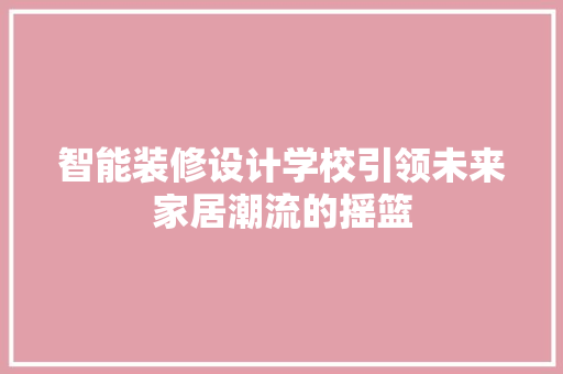 智能装修设计学校引领未来家居潮流的摇篮