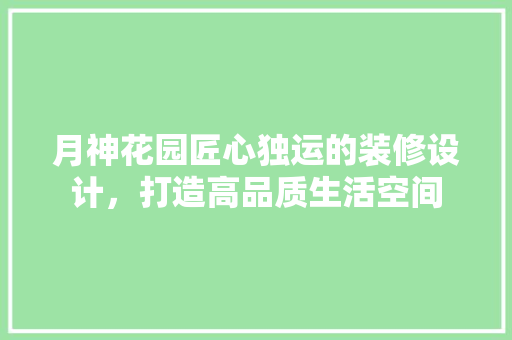 月神花园匠心独运的装修设计，打造高品质生活空间  第1张