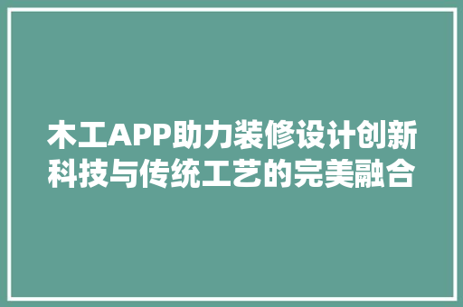 木工APP助力装修设计创新科技与传统工艺的完美融合