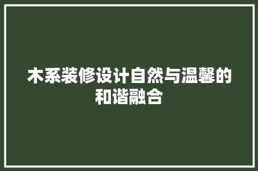 木系装修设计自然与温馨的和谐融合