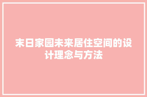 末日家园未来居住空间的设计理念与方法  第1张