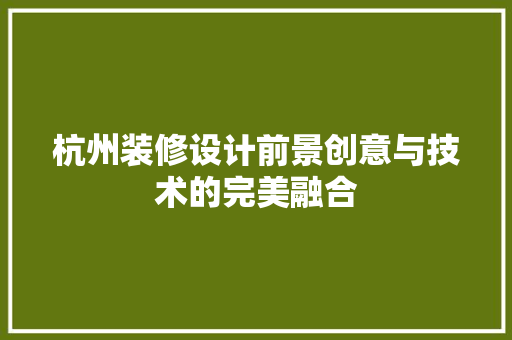 杭州装修设计前景创意与技术的完美融合