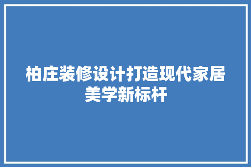 柏庄装修设计打造现代家居美学新标杆  第1张