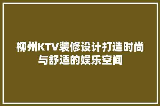 柳州KTV装修设计打造时尚与舒适的娱乐空间