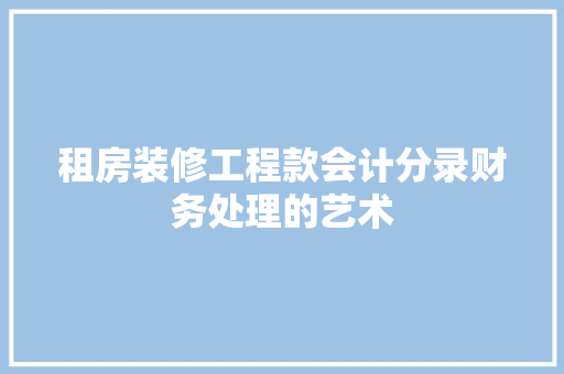 租房装修工程款会计分录财务处理的艺术