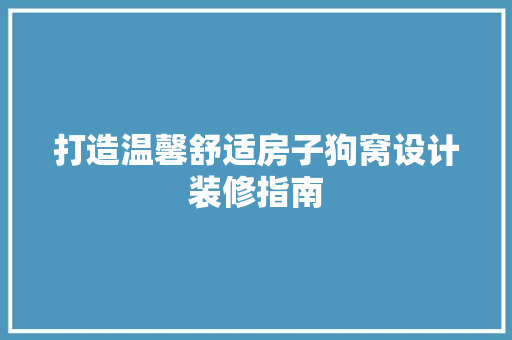 打造温馨舒适房子狗窝设计装修指南