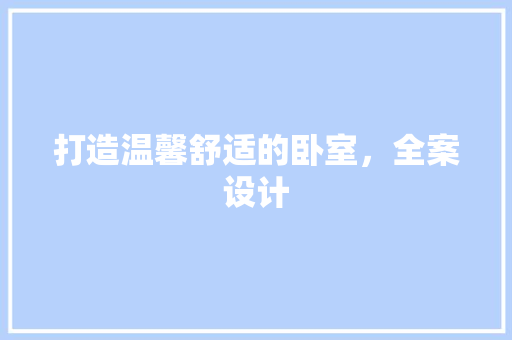 打造温馨舒适的卧室，全案设计  第1张