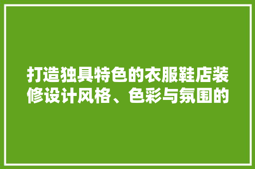 打造独具特色的衣服鞋店装修设计风格、色彩与氛围的完美融合