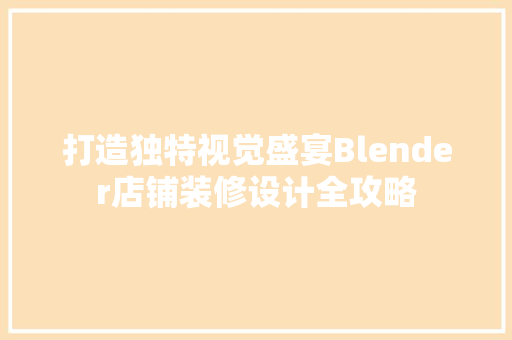 打造独特视觉盛宴Blender店铺装修设计全攻略  第1张