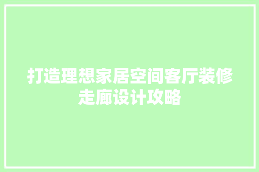 打造理想家居空间客厅装修走廊设计攻略