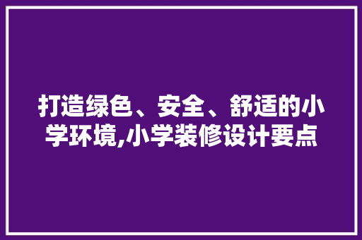 打造绿色、安全、舒适的小学环境,小学装修设计要点