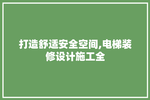 打造舒适安全空间,电梯装修设计施工全