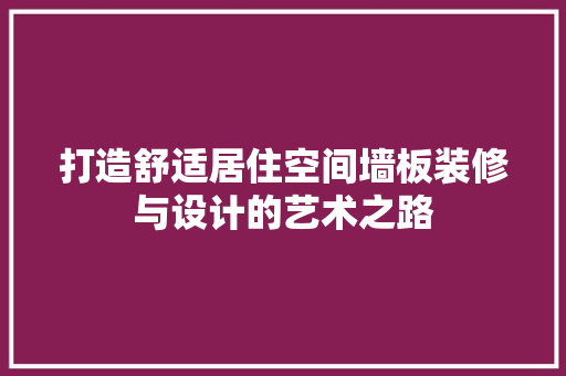 打造舒适居住空间墙板装修与设计的艺术之路