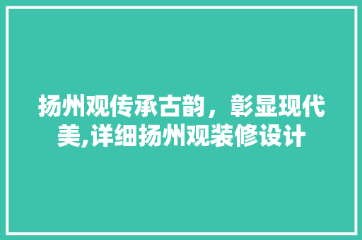 扬州观传承古韵，彰显现代美,详细扬州观装修设计