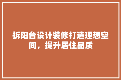 拆阳台设计装修打造理想空间，提升居住品质