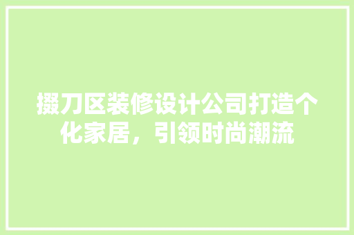 掇刀区装修设计公司打造个化家居，引领时尚潮流