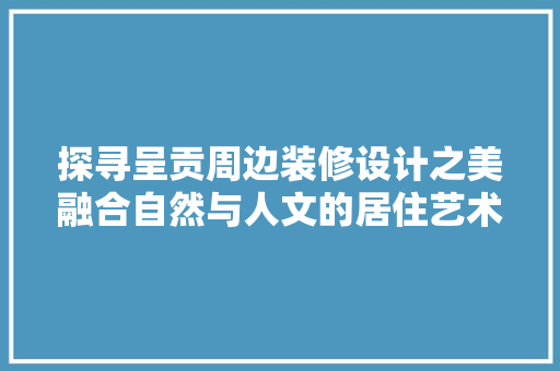 探寻呈贡周边装修设计之美融合自然与人文的居住艺术