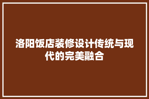 洛阳饭店装修设计传统与现代的完美融合