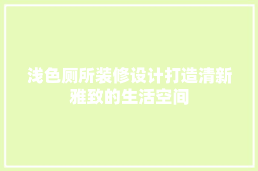 浅色厕所装修设计打造清新雅致的生活空间