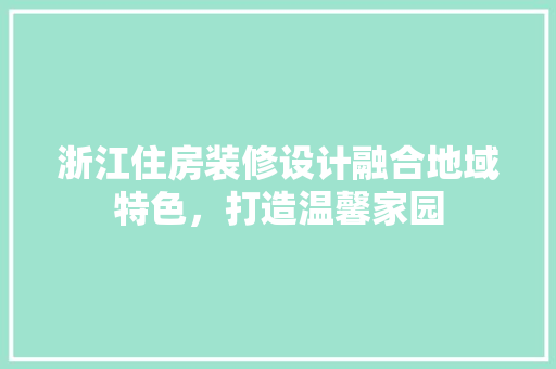 浙江住房装修设计融合地域特色，打造温馨家园