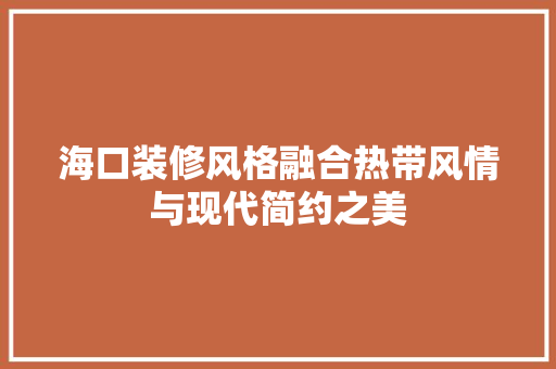 海口装修风格融合热带风情与现代简约之美