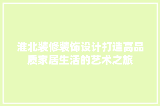 淮北装修装饰设计打造高品质家居生活的艺术之旅