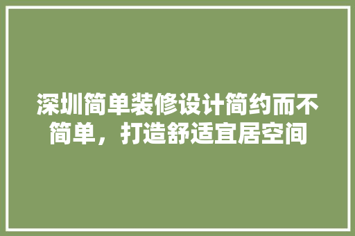 深圳简单装修设计简约而不简单，打造舒适宜居空间