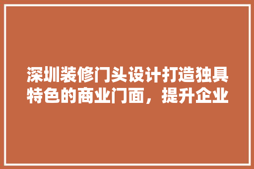 深圳装修门头设计打造独具特色的商业门面，提升企业形象  第1张