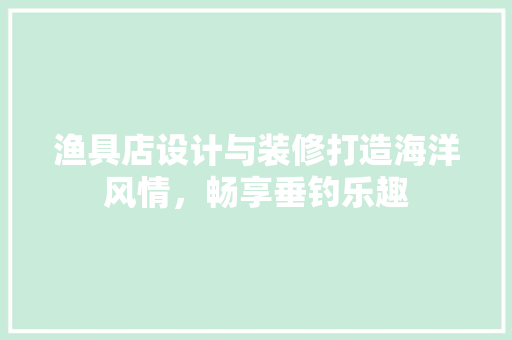 渔具店设计与装修打造海洋风情，畅享垂钓乐趣