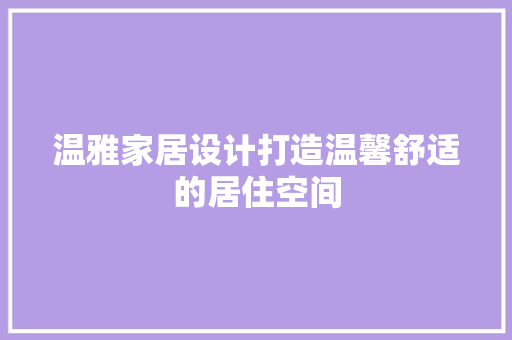 温雅家居设计打造温馨舒适的居住空间